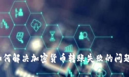 如何解决加密货币转账失败的问题？