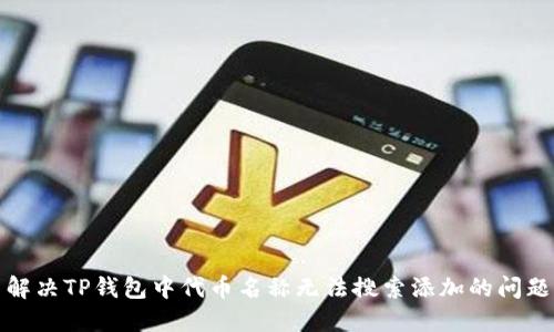 解决TP钱包中代币名称无法搜索添加的问题