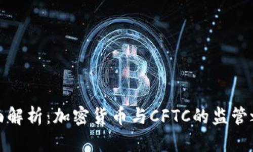 全面解析：加密货币与CFTC的监管之路