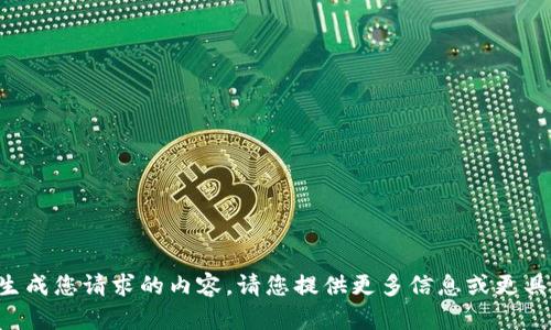 暂时无法生成您请求的内容。请您提供更多信息或更具体的要求！