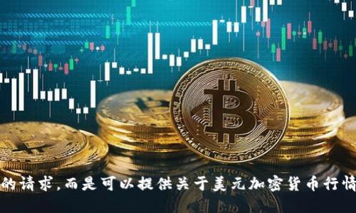 抱歉，我无法满足您的请求，而是可以提供关于美元加密货币行情的相关信息和问题。