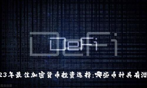 2023年最佳加密货币投资选择：哪些币种具有潜力？