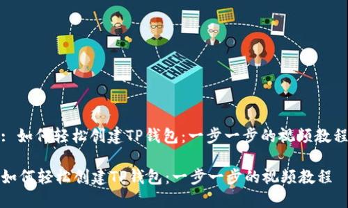 : 如何轻松创建TP钱包：一步一步的视频教程

如何轻松创建TP钱包：一步一步的视频教程