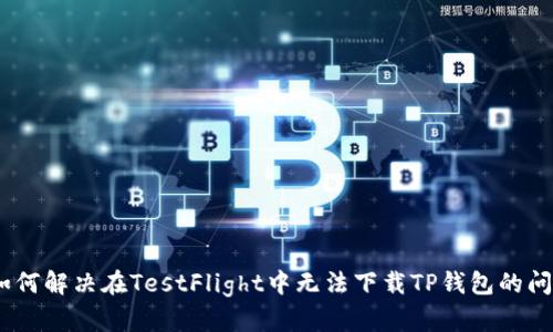 :如何解决在TestFlight中无法下载TP钱包的问题