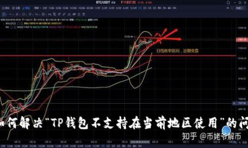  如何解决“TP钱包不支持在当前地区使用”的问题