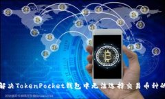如何解决TokenPocket钱包中无法选择交易币种的问题