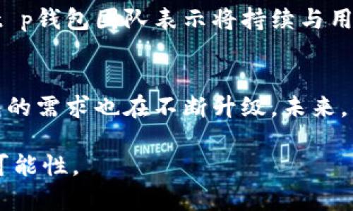 关于t p钱包的改版问题，最近在网络和社区中引发了不少讨论。用户们对新版本的功能、界面和安全性等方面表现出了浓厚的兴趣，接下来我们将详细解析这一改版给用户带来的变化和影响。

t p钱包的背景与发展
t p钱包作为一款数字货币钱包，顺应了区块链技术发展的潮流，近年来受到了越来越多用户的青睐。最初，它以简洁易用的接口和高安全性著称，逐渐在市场上占据了一席之地。随着数字货币的普及，钱包功能的多样化成为了用户需求的重要体现，这也促使t p钱包不断进行版本升级。

新版本的主要变化
据最新消息，t p钱包确实进行了大规模的改版。首先在用户界面方面，改版后的钱包界面更加人性化，色调更为柔和，操作流程也进行了一系列。这些改变旨在让用户更容易上手，即使是初次使用的用户，也能迅速找到所需功能。

其次，在功能方面，t p钱包新版本增加了多种新工具。例如，实时价格监测、资产组合分析等功能，不仅使用户能够更方便地管理自己的资产，也增强了投资决策的科学性。用户还能通过新版本随时掌握市场动态，提高自己的投资灵活性和效率。

安全性升级
随着数字货币越来越受到重视，安全性问题成为了用户使用钱包的首要考虑。t p钱包在此次改版中，特别注重安全性的提升，例如引入了更先进的加密技术和双重认证机制。用户可以通过指纹或面部识别等生物识别方式进行登录，进一步保障资产安全。这些安全措施不仅提升了用户的信任感，也降低了潜在的安全风险。

用户反馈与社区反响
新版本发布后，用户的反馈也是五花八门。有用户对新界面的设计给予了积极评价，认为界面美观且清晰，操作便捷。另外，一些用户对新增的市场工具表示认可，认为这些功能使他们的投资决策更加精准。

但同时也有一些用户表达了对某些功能的怀疑，认为改版后的钱包在某些方面的简化可能导致信息的不足，影响他们的使用体验。针对这种反馈，t p钱包团队表示将持续与用户沟通，收集意见，钱包功能，以实现更好的用户体验。

总结
总的来说，t p钱包的改版无疑是在不断进步与创新中求变，为用户提供了更为安全和便捷的使用体验。随着数字货币市场的迅速发展，用户对钱包的需求也在不断升级。未来，钱包的功能多样性和安全性将成为决定用户选择的关键，希望t p钱包能够持续关注用户需求，不断自身，为广大用户提供更优质的服务。

对于正在使用或打算使用t p钱包的用户来说，了解这些改版信息无疑能帮助你更好地利用这一工具，同时也为你的数字货币之旅提供了更多的可能性。