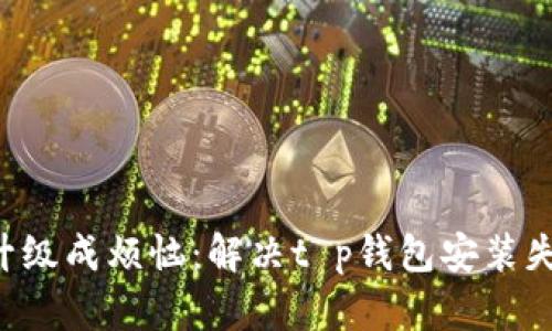 别让钱包升级成烦恼：解决t p钱包安装失败的真相！