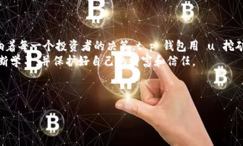   揭示 t p 钱包用 u 挖矿骗局：你被蒙在鼓里了吗？ / 

 guanjianci t p 钱包, u 挖矿, 骗局 /guanjianci 

导言：挖矿世界的神秘与陷阱
在区块链技术飞速发展的今天，挖矿已经成为普通人追求财富的一种新方式。然而，伴随着这一领域的繁荣，骗局也在悄然滋生。t p 钱包利用 u 挖矿的骗局就是其中的一个典型案例，它牵扯了不少投资者的心血与信任。

什么是 t p 钱包与 u 挖矿
首先，让我们先搞清楚 t p 钱包和 u 挖矿的定义。t p 钱包是一种数字钱包，声称可以安全地存储和管理你的数字资产。而 u 挖矿，表面上是个通过某种算法获取加密货币的方法，然而实质上却充满了不透明的机制和大量隐性风险。

骗局的初步揭露：表象与实质的悬殊
很多人被 t p 钱包的华丽宣传所吸引，声称只需小额投资便可以轻松获得高额回报。广告中展示的丰厚利润吸引了大批投资者。往往这些推广者会伪造收益截图，使得投资者易于相信他们的承诺。
然而，事情的真相却往往与表面的光鲜亮丽截然相反。一旦用户开始投资，就会面临各种各样的障碍，比如平台故意延迟提现、增加手续费，以及要求额外的投资才能解锁更高的收益。

常见的骗局套路：小心轻信！
t p 钱包利用 u 挖矿骗局的套路并不复杂，但却十分有效。他们常用以下几种技巧来获取用户的信任和金钱：
ul
listrong虚假承诺：/strong声称用户只需参与挖矿即可获得丰厚利润，甚至还可以通过推荐推广获取额外收益。/li
listrong感情绑架：/strong通过建立社群，让用户在群体中产生归属感，从而更容易被影响。/li
listrong种种限制：/strong在用户希望提款时设置各种复杂的条件和限制，逼迫用户继续留在平台上。/li
/ul

投资者的困境：损失与失落
一旦用户意识到自己可能被骗，往往已经为时已晚。许多人可能已经投入了数千甚至数万美元。失去的不仅仅是金钱，还有信任与安全感。人们在失落之余，开始质疑自己当初的判断能力，甚至陷入情绪的旋涡。

如何识别与避免陷阱
虽然避免被骗有时很困难，但以下几点可以帮助你在参与任何投资时更加谨慎：
ul
listrong了解项目背景：/strong在投资前，务必对项目进行充分的调研，包括团队背景、技术白皮书等。/li
listrong警惕高回报：/strong若项目能提供远高于市场平均水平的回报，几乎可以肯定它是个骗局。/li
listrong慎重考虑：/strong不轻易相信陌生人或在好友推荐的情况下投资，尤其是在涉及资金的时候。/li
/ul

应对骗局：心理重建与法律维权
如果你不幸陷入了 t p 钱包的 u 挖矿骗局中，首要任务是调整心态。不要责备自己，骗子的手法往往让人防不胜防。其次，应当尽快采取行动：
ul
listrong记录证据：/strong保存与该项目相关的所有文件、截图和通信记录，以备日后维权使用。/li
listrong向监管机构举报：/strong联系当地的金融监管机构或消费者保护组织，反映该案件的信息。/li
listrong寻求法律帮助：/strong如有必要，可以寻求专业法律人士的帮助，了解自己的维权途径。/li
/ul

结论：警惕数字货币世界的阴暗面
随着数字货币的不断普及，相关的投资机会也变得越来越丰富。可与此同时，各种骗局也在不断地演化并影响着每一个投资者的决策。t p 钱包用 u 挖矿的骗局只是冰山一角，身处其中的每一个人都应当保持警惕，积极获取知识和信息，以保障自己的投资安全。
记住，在这个充满机遇和挑战的世界里，知识就是你最强大的武器。希望每一个人都能在这条探索之路上，不断学习，并保护好自己的财富和信任。

--- 

此内容是为帮助特定投资骗局而设计的。如果您觉得有更多需要补充或分析的部分，随时欢迎提出！