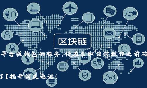 提示：您的问题涉及到具体平台或钱包的服务，请在采取任何操作之前确保信息的准确性和安全性。


你的TP钱包里的币去哪里了？揭开消失之谜！