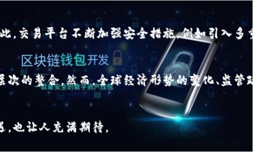 韩国的加密货币市场一直以来都是全球关注的焦点。作为一个技术先进且高度数字化的国家，韩国在加密货币和区块链技术的发展上表现出极大的热情与潜力。以下是关于韩国加密货币的一些重要观点。

韩国加密货币的历史背景
韩国的加密货币市场可以追溯到比特币的初期。当比特币在2010年面世时，韩国的早期采用者开始通过各种平台进行交易。随后的几年里，随着人们对区块链技术的认可和区块链项目的增加，韩国的加密货币市场逐渐成熟。

主要加密货币
在韩国，加密货币的种类繁多，除了全球知名的比特币和以太坊之外，还有一些本土和亚洲特有的加密货币。例如，Korbit、Bithumb等交易平台上交易的韩国本土币种，如Korean Won Token（KRW），以及一些通过ICO（首次币发行）项目推出的币种。在这些平台上，用户可以方便地进行数字货币的买卖。

韩国政府的态度与监管
韩国政府对加密货币的监管态度经历了多次变化。从最初的高调支持到后来的严格监管，再到最近的相对放松，政府一直在寻找一个平衡点。2017年，政府首次对ICO采取了严厉的禁令，旨在保护投资者，预防诈骗和市场泡沫。但随着市场的发展，政府逐渐意识到加密货币对经济可能产生的积极影响，重新考虑对加密资产的合法化及监管。

韩国NFT市场的崛起
在加密货币的基础上，NFT（非同质化代币）在韩国也获得了迅猛发展。许多艺术家、视频创作者和游戏开发者转向NFT平台，利用区块链技术来保证他们原创作品的独特性和版权。NFT的流行为创作者提供了全新的收入来源和品牌宣传渠道。

投资者的态度与市场动态
韩国的投资者对加密货币持非常积极的态度。很多年轻人视加密货币为一种新的投资机会，并愿意冒险尝试。根据市场调研，韩国的年轻一代与传统的投资方式相比，更倾向于通过加密货币投资进行财富增值。这种趋势受到社交媒体、论坛以及加密货币相关信息的传播和影响。

技术和安全性问题
尽管市场潜力巨大，但安全性问题一直是加密货币行业的一大挑战。在韩国，过去发生过多起大型黑客事件，这使得投资者对安全性产生了疑虑。因此，交易平台不断加强安全措施，例如引入多重身份验证、冷存储等技术手段，确保用户资产的安全。

未来展望与挑战
展望未来，韩国的加密货币市场面临诸多挑战，也蕴含着巨大的潜力。随着越来越多的企业和金融机构开始接受和推广加密货币，市场将迎来更深层次的整合。然而，全球经济形势的变化、监管政策的调整以及市场需求的波动，都会对韩国的加密货币市场产生影响。投资者需时刻关注这些动态，以便做出明智的投资决策。

结语
简单来说，韩国的加密货币市场正在快速发展，吸引着越来越多的投资者和技术开发者。尽管市场仍存在风险和不确定性，但它所带来的创新和机遇，也让人充满期待。