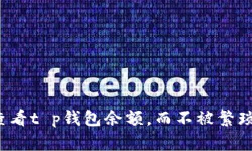 如何轻松查看t p钱包余额，而不被繁琐步骤困扰？