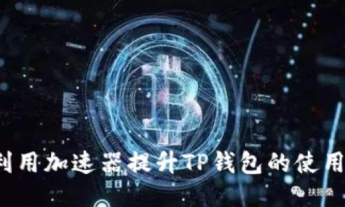 如何利用加速器提升TP钱包的使用体验？