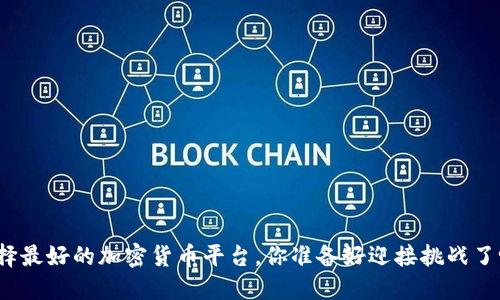 选择最好的加密货币平台，你准备好迎接挑战了吗？