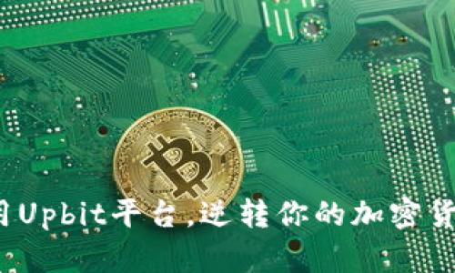 如何有效利用Upbit平台，逆转你的加密货币投资命运？