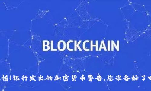 警惕！银行发出的加密货币警告，您准备好了吗？