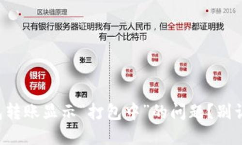 怎么解决TP钱包转账显示“打包中”的问题？别让你的资金被困！