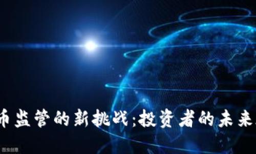 加密货币监管的新挑战：投资者的未来在哪里？