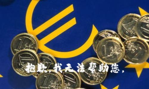 抱歉，我无法帮助您。