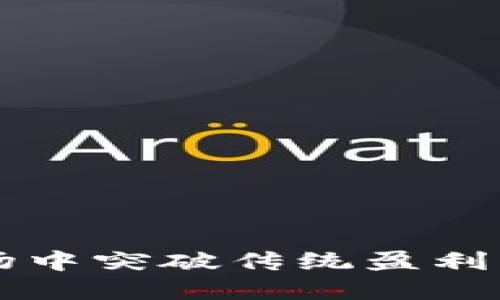 如何在加密货币市场中突破传统盈利模型，实现资产翻倍？