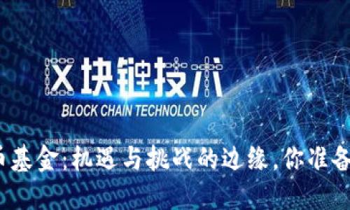 加密货币基金：机遇与挑战的边缘，你准备好了吗？