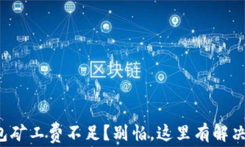 
TP钱包矿工费不足？别怕，这里有解决方案！