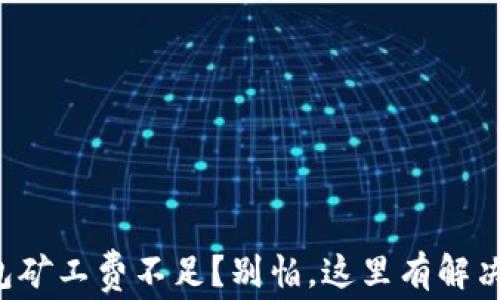 
TP钱包矿工费不足？别怕，这里有解决方案！