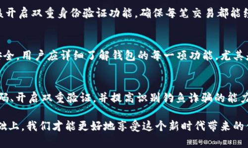 TP钱包被盗的真相：揭开背后的秘密
keywords区块链, 钱包安全, 网络诈骗/keywords

引言：钱包安全不容小觑
在数字货币的浪潮中，TP钱包因其便捷和多功能性受到了广泛关注。然而，随着用户数量的激增，钱包安全问题也越来越突出——钱包被盗的事件屡见不鲜。了解TP钱包被盗的原因，可以帮助用户更有效地保护自己的资产，避免成为网络攻击的受害者。

一、技术脆弱性：软件的缺陷与漏洞
TP钱包作为一款应用程序，难免会存在一些技术上的缺陷。例如，某些版本的软件可能存在未修复的安全漏洞，这为黑客提供了可乘之机。黑客通常会利用这些漏洞，通过特定手段入侵用户的钱包。在此，我们必须意识到，定期更新钱包软件是至关重要的，它不仅能帮助修复已知的安全问题，还能提供新的功能和改进。

二、用户习惯：安全意识的重要性
许多用户在使用TP钱包时，往往没有足够的安全意识。例如，使用简单的密码、重复使用同一密码以及在不安全的网络环境中访问钱包等行为，都会增加被盗的风险。一个复杂且独一无二的密码可以大大提升安全性。此外，在公共Wi-Fi下进行交易或查看钱包信息时，更应该保持警惕。有时候，黑客会通过钓鱼网站或恶意软件来获取用户的敏感信息。

三、网络诈骗：层出不穷的威胁
在区块链世界中，网络诈骗现象层出不穷。诈骗者常利用投资骗局、虚假交易或者伪装成客服来获取用户的信任，从而骗取他们钱包中的资产。用户在进行交易时，需保持警惕，验证对方的身份及项目的真实性。记住，真正的投资项目不会要求你通过不安全的方式进行交易。

四、社交工程：人性的弱点
社交工程是一种常见的攻击方式，黑客通过获取用户的信任来实施诈骗。例如，有些黑客会假装成朋友或家人，通过社交媒体与用户互动，以求得私人信息。此外，某些诈骗电话或邮件也会声称是官方渠道，诱使用户提供钱包的私密信息。提高对这些攻击手法的认识，能有效减少被盗的风险。

五、使用不当：忽视二次验证的重要性
很多用户在使用TP钱包时，可能会忽视二次验证的重要性，特别是在大额交易时。二次验证可以有效防止未授权的交易，保护用户的资产。因此，用户应该开启双重身份验证功能，确保每笔交易都能经过严格检查。同时，若接收到任何来自钱包的可疑通知，用户应谨慎对待，及时核实其真实性。

六、提供信息的不足：对钱包功能的全面了解
不少用户仅会使用TP钱包的基本功能，却对其更多的安全设置和功能了解不够。这就导致他们无法充分利用钱包自带的安全保障措施。为了保障资金安全，用户应详细了解钱包的每一项功能，尤其是那些与安全相关的设置以及可以增强其保护的功能，比如设置交易限额、不常用的币种冷钱包存储等。

七、结论：保护资产，信息才是力量
无论是技术漏洞、用户习惯、网络诈骗还是社交工程，TP钱包被盗的原因是多方面的。作为用户，我们必须增强自身的安全意识，定期更新软件、使用强密码、开启双重验证，并提高识别钓鱼诈骗的能力。信息越丰富，选择才能越明智。保护好你的数字资产，不仅仅是对自己经济安全的负责，更是对这个新兴市场的成熟和发展的一种推动。

TP钱包的安全并不仅仅依赖于其技术团队的努力，更多的需要用户的配合与警觉。安全与便捷并存，面对数字货币的未来，只有在保护好自身资产的基础上，我们才能更好地享受这个新时代带来的便捷与机遇。