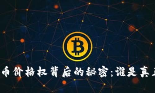 揭开加密货币价格权背后的秘密：谁是真正的操控者？