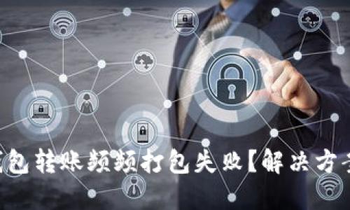 为何TP钱包转账频频打包失败？解决方案大揭秘！