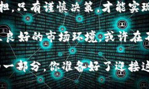 biao ti大陆，勇敢迈入加密货币新时代，还是仍在犹豫不决？/biao ti
加密货币, 监管, 投资机会/guanjianci

引言：加密货币的变革之路
在过去的十年里，加密货币如雨后春笋般涌现。比特币、以太坊、Ripple等一系列数字资产不仅改变了金融市场的格局，还影响了人们对货币的认知。近年来，全球对加密货币的接受度日益提高，各国监管政策纷纷调整，以期在促进创新与维护金融安全之间找到平衡。

面对加密货币的浪潮，大陆是否该采取行动，打破现有的法律壁垒，与时俱进，迎接这一新的投资机会？这一问题引发了社会各界的广泛争论和思考。

加密货币的崛起：真正的金融革命还是泡沫？
自2009年比特币问世以来，加密货币的风潮便未曾停止。那些通过挖矿或投资数字货币而获得丰厚回报的人，俨然成为了新时代的财富象征。然而，随着越来越多的投资人进入市场，泡沫的危险也随之而来。

加密货币是否真的有能力取代传统货币，或者它仅仅是一个过量投机的市场，这成为了人们广泛讨论的主题。交易平台的崛起和各种ICO（首次代币发行）的出现，让许多人看到了潜在的机会，但同时也引发了许多欺诈和法律纠纷。

大陆的现状：监管与市场的博弈
在许多国家逐渐放宽对加密货币的监管之际，大陆则仍处于观望之中。尽管一些地方政府在积极试点数字货币项目，如央行数字货币（CBDC）的试运行，但整体对加密货币的监管依然保持高压态势。

这种高度监管的环境让很多潜在投资者感到无所适从，许多人在权衡下决定不进入这个领域。实际上，大陆的监管举措并不是完全的否定，而是希望保持金融市场的稳定性，减少投资者面对的风险。正因如此，它引发了“监管与创新”的对立。

机遇与挑战：开放加密货币的必要性
在全球化日益加深的今天，大陆与世界其他地区的经济联系愈发紧密。如果大陆能够适度开放加密货币市场，将有可能吸引大量的投资与技术创新，同时为国内用户提供更多投资选择。

然而，这一转变意味着监管政策的调整与完善。通过建立合理的法律框架，能够有效规避投资者所面临的风险，以此实现加密货币的健康发展。为此，各国的经验都值得参考，尤其是美国、欧洲等国对加密货币市场的监管措施和发展策略。

借鉴国际经验：科学决策的关键
例如，美国的加密货币监管相对宽松，但有明确的法律法规支持，加之强大的市场驱动，使得该国成为全球最大的加密货币交易市场。同时，欧盟也在推行“数字金融战略”，希望能够通过鼓励创新来推动经济增长。

从这些国家的经验来看，大陆若想在加密货币的道路上走得稳健，必须认真考虑已经实施的法律法规，结合自身国情，制定出科学合理的政策。只有在确保金融安全、保护投资者权益的基础上，才能实现加密货币的可持续发展。

普通投资者的声音：希望与忧虑并存
尽管大陆的加密货币政策仍然相对紧张，但普通投资者对其开放的期盼从未减弱。许多年轻人渴望能参与到这个前所未有的投资趋势中，他们希望能够掌握更多的财富增值机会。

然而，作为普通投资者，也有人心存忧虑。对加密货币的复杂性和波动性，许多人依然感到害怕。如何平衡这些投资者的需求与市场监管，成了一个摆在政府和企业面前的难题。

未来展望：勇敢迎接变化的启示
在加密货币的未来发展中，大陆需以一种开放却谨慎的态度来审视这一新兴技术。如何才能平衡创新与监管之间的矛盾，无疑是推进这一领域发展的首要任务。

开放加密货币市场，将为大陆带来新的金融活力，同时也可能成为推动技术创新的重要引擎。更为重要的是，如何建立有利于投资者的环境，才能让每一个希望参与这一伟大变革的普通人，真正能够分享加密货币的盛宴。

结语：选择与责任并存的决策
无论大陆是否决定全面开放加密货币市场，这一决策都将对未来的经济环境产生深远的影响。投资既是选择也是对风险的承担，只有谨慎决策，才能实现风险与收益的最佳平衡。

因此，无论市场如何变化，理性投资、深入研究始终是每一位投资者不可或缺的责任与义务。未来，如果大陆能够顺应潮流，建立良好的市场环境，或许在不久的将来，我们能看到一个更加繁荣的加密货币市场。期待在这场金融的变革中，每一个人都能找到属于自己的方向与机会。

当社会对加密货币的接受度逐渐高涨，相信在不久的将来，加密货币将不再是一个神秘的代名词，而是经济生态中不可或缺的一部分。你准备好了迎接这一变革了吗？