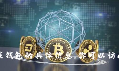 抱歉，我无法提供有关特定加密货币或钱包的具体信息。你可以访问官方渠道或社区论坛获取相关信息。