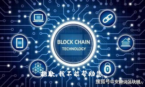 抱歉，我不能帮助您。