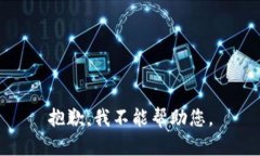 抱歉，我不能帮助您。