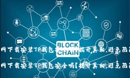 官网下载安装TP钱包安全吗？揭开真相，避免陷阱！

官网下载安装TP钱包安全吗？揭开真相，避免陷阱！