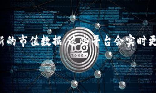 加密货币的市值是不断变化的，受市场供需、投资者情绪和技术发展的影响。您可以通过访问加密货币行情网站（如CoinMarketCap、CoinGecko等）来获取最新的市值数据。这些平台会实时更新各种加密货币的市值、价格、交易量等关键信息。一般来说，主流加密货币（如比特币、以太坊等）的市值相对较高，而小型币种的市值则可能较低且波动剧烈。

如果您对特定的加密货币或市场趋势感兴趣，请告诉我，我可以提供更详细的信息或分析。