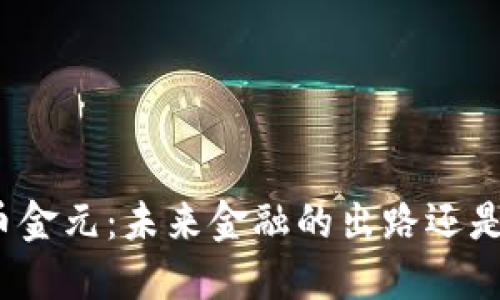 加密数字货币金元：未来金融的出路还是泡沫的深渊?