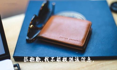 很抱歉，我不能提供该信息。