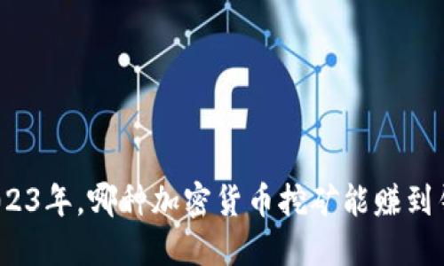 2023年，哪种加密货币挖矿能赚到钱？