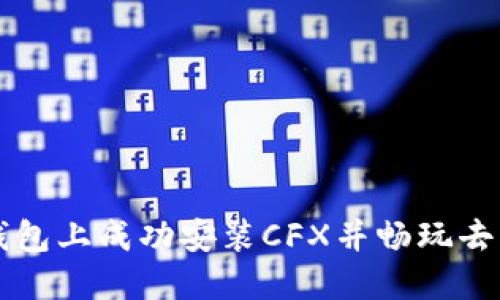 如何在TP钱包上成功安装CFX并畅玩去中心化应用