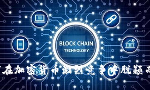 如何在加密货币激烈竞争中脱颖而出？