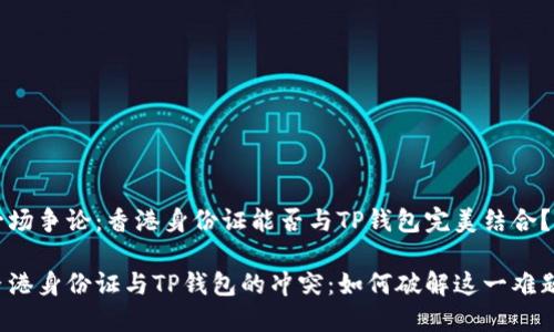 一场争论：香港身份证能否与TP钱包完美结合？

香港身份证与TP钱包的冲突：如何破解这一难题？