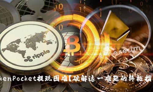 TokenPocket提现困难？破解这一难题的终极指南！