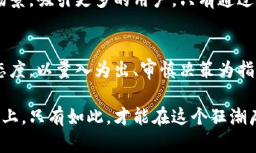   北迪社区加密货币：颠覆传统，还是昙花一现？ / 

 guanjianci 加密货币,北迪社区,投资挑战 /guanjianci 

引言：数字货币的新时代
近年来，加密货币的崛起引发了全球范围内的关注。这种新型的数字资产不仅在经济领域引发了巨大的波动，也在思想观念上颠覆了无数传统观念。在这个快速变化的市场中，北迪社区作为一个崭露头角的参与者，凭借其独特的理念和技术手段，试图在传统金融与数字货币之间架起一座桥梁。然而，北迪社区究竟是一个令人兴奋的投资机会，还是一闪而过的短暂现象？

北迪社区：背景与理念
北迪社区的成立源于对加密货币未来的展望。其创始团队集中在区块链技术、经济学和社会学等多个领域，融合了多元化的背景和视角。他们的目标不仅仅是开发一款新的数字货币，而是创造一个超越金融局限的社区，重塑人们对财富和价值的认知。

北迪社区鼓励用户参与和治理。其治理结构高度去中心化，用户不仅是投资者，更是决策者。这一特性使得每个成员拥有了一定的发言权和参与感。通过这种模型，北迪社区希望鼓励更多的人加入到加密货币的世界中，推动整个生态系统的健康发展。

技术优势：区块链与安全性
北迪社区基于区块链技术，充分利用智能合约的优势，使得交易过程透明、安全、不可篡改。每一笔交易都将在区块链上进行记录，任何人均可查询。这种公开透明的特性使得市场参与者能够更加信任该平台，并且有效降低了欺诈和操纵的可能性。

此外，北迪社区也注重提升用户体验。通过友好的用户界面及便捷的操作流程，用户不仅能轻松进行交易和管理资产，还能在社区内积极参与各种活动和讨论。这种积极的互动进一步增强了用户的粘性，让人们在这个虚拟社区中形成了紧密的联系。

市场前景：投资的机遇与挑战
但不可否认的是，加密货币市场的波动性极大，投资风险不容小觑。虽然北迪社区的初始表现令人振奋，但市场的不可预测性常常让许多投资者感到如履薄冰。很多人频频提问：北迪社区到底能否在这个竞争激烈的领域中脱颖而出？

对许多投资者而言，归根结底是希望能在这个快速发展的市场中实现财富的增长。然而，只有对市场有清晰的认知和判断，才能在波动中找到机会。在这场投资游戏中，信息的获取和分析显得至关重要。

社区文化：共荣共生的理念
北迪社区不仅是一种金融产品，更是一种文化的构建。它提倡分享和合作，而非简单的竞争。社区内的用户可以通过分享知识、经验和资源，帮助彼此成长。这样的氛围打造了一个互助共赢的生态圈，让每个参与者都感到自己在这个大家庭中是不可或缺的一部分。

其社区活动频繁，定期举办各种线下和线上的分享会、交流会，让用户能够面对面互动，分享对加密货币的看法和应用场景。这种文化氛围不仅增强了用户忠诚度，也吸引了越来越多的新用户加入。

结论：把握未来，还是跟随潮流？
北迪社区的崛起是对数字货币行业的一次积极探索。在这里，用户不仅仅是投资者，也更是参与者。无论是从技术、理念，还是市场的角度看，北迪社区都有着独特的优势和潜力。然而，在参与任何投资之前，了解风险和市场动态仍然是每位投资者应承担的重要责任。

在波涛汹涌的加密货币海洋中，北迪社区能否成为你追逐成功的一帆风顺？把握好机会，利用好资源，或许能让你在这个充满挑战的市场中站稳脚跟。不过，星辰大海并非轻而易举之事，只有积极学习、不断探索，才能在这条路上走得更远。期待未来，北迪社区能持续为我们带来更多的惊喜与可能。

未来发展：机遇与挑战并存
随着加密市场的规范化和成熟，各地区的法律政策也有可能对北迪社区及其货币的使用产生重大影响。类似于以往许多区块链项目，它们面临的最大挑战往往在于如何在合规框架下运营。此外，随着技术发展、用户需求变化及市场竞争加剧，北迪社区还需要不断调整和其战略，以保持其竞争优势。

在未来的发展中，如何更好地融合当今互联网时代的社交与金融，将是北迪社区必须认真考虑的问题。或许，基于社区的信任与参与，能够创造出更为多元和丰富的应用场景，吸引更多的用户。只有通过创新和赋权，北迪社区才能在未来的竞争中立于不败之地。

总结反思：理性参与才是王道
在充满不确定性的加密货币市场中，北迪社区为我们展现了一个理想的社区模型，反映了数字货币技术的一种前沿思考。然而，尽管它充满潜力，投资者仍需保持理性的态度，以量入为出、审慎决策为指导原则。

无论你是打算长期持有还是短期交易，了解市场动态、提升自身认知、关注实际应用场景将是参与北迪社区的重要策略。每个决定都应建立在充分的信息和理性的分析之上。只有如此，才能在这个狂潮席卷的时代，立于不败之地。