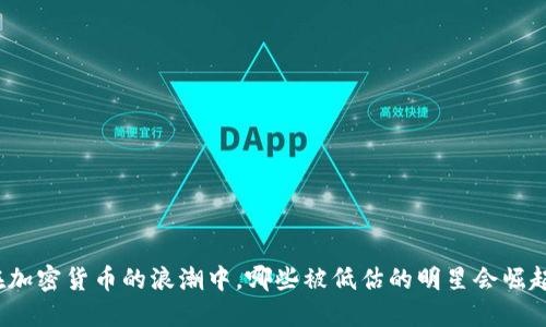 在加密货币的浪潮中，哪些被低估的明星会崛起？