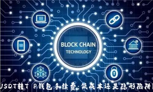 
USDT转T P钱包手续费：低成本还是隐形陷阱？
