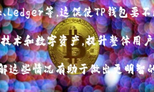 在过去的几年里，TP钱包（Trust Partner Wallet）经历了一些引人注目的事件和发展。以下是一些主要的事情：

1. **安全事件**：像许多加密钱包一样，TP钱包也曾面临安全威胁和黑客攻击的风险。虽然具体事件的细节可能不是公开的，但用户在选择和使用数字钱包时，常常被提醒要注意安全性和数据保护。

2. **功能升级**：TP钱包不断更新其功能，以适应不断变化的市场需求。团队致力于提升用户体验，推出了更多新功能，如多链支持、去中心化交易所集成等。

3. **社区反馈**：TP钱包非常重视社区用户的反馈。用户在使用过程中提出的问题和建议，促使团队不断改进产品。这种积极的互动有助于建立用户忠诚度。

4. **市场竞争**：在加密钱包市场，TP钱包面临来自其他钱包的竞争，如MetaMask、Ledger等。这促使TP钱包要不断创新，以保持市场份额。

5. **教育推广**：TP钱包团队积极参与加密货币教育，帮助用户更好地理解区块链技术和数字资产，提升整体用户的知识水平。

以上是TP钱包的一些重要动态和事件。对于使用或考虑使用TP钱包的用户而言，了解这些情况有助于做出更明智的决策。