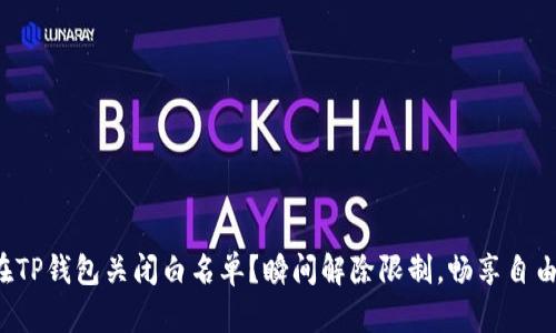 如何在TP钱包关闭白名单？瞬间解除限制，畅享自由交易！