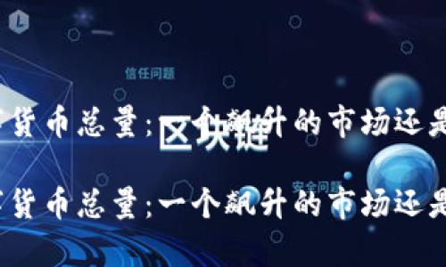 全球加密数字货币总量：一个飙升的市场还是危机的前奏？

全球加密数字货币总量：一个飙升的市场还是危机的前奏？