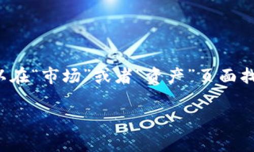 提示：在应用程序或平台内，查看Kishu币的相关信息通常可以在“市场”或者“资产”页面找到。也可以通过官方网站或社区获取最新的行情和交易信息。

如果您有其他具体问题或需要更详细的指导，请告诉我！